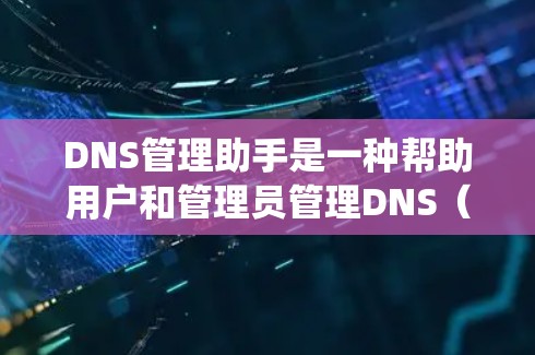 DNS管理助手是一种帮助用户和管理员管理DNS(域名系统)记录和配置的工具。通过这些工具,用户可以更高效地配置、监控和维护DNS服务器,以确保域名解析的正确性和性能 DNS管理助手是一种帮助用户和管理员管理DNS(域名系统)记录和配置的工具。通过这些工具,用户可以更高效地配置、监控和维护DNS服务器,以确保域名解析的正确性和性能