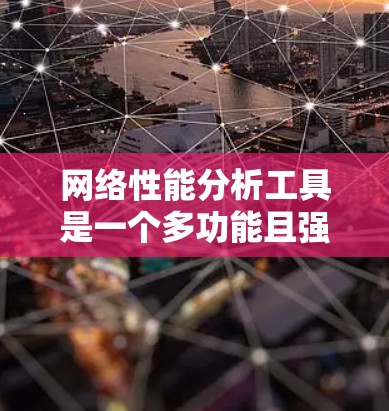 网络性能分析工具是一个多功能且强大但也需要仔细选择和应用的领域。以下是根据不同需求和场景的工具推荐