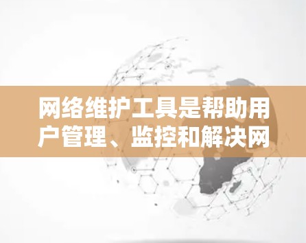 网络维护工具是帮助用户管理、监控和解决网络问题的关键资源。以下是一些常用工具及其用途 网络维护工具是帮助用户管理、监控和解决网络问题的关键资源。以下是一些常用工具及其用途