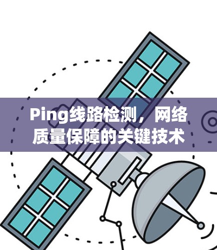Ping线路检测,网络质量保障的关键技术 Ping线路检测,网络质量保障的关键技术