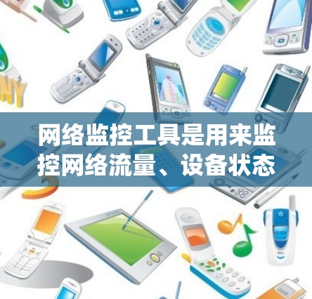 网络监控工具是用来监控网络流量、设备状态、系统性能等的实用工具。随着技术的发展，网络监控工具也在不断更新和改进，以下是一些最新的网络监控工具和解决方案
