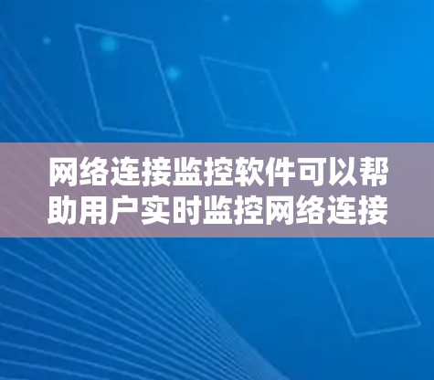 网络连接监控软件可以帮助用户实时监控网络连接状态、检测网络问题以及优化网络性能。以下是一些常用的网络连接监控软件及其特点 网络连接监控软件可以帮助用户实时监控网络连接状态、检测网络问题以及优化网络性能。以下是一些常用的网络连接监控软件及其特点