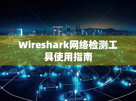 Wireshark网络检测工具使用指南