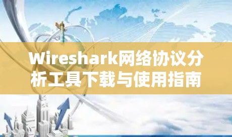 Wireshark网络协议分析工具下载与使用指南 Wireshark网络协议分析工具下载与使用指南