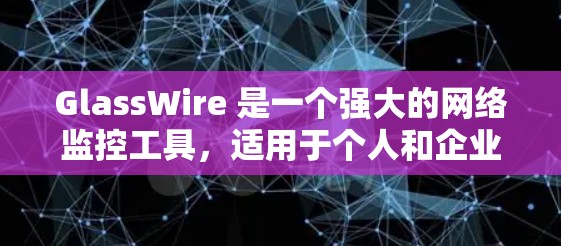 GlassWire 是一个强大的网络监控工具,适用于个人和企业用户,提供多平台支持和丰富的功能。以下是对 GlassWire 的详细分析和使用建议 GlassWire 是一个强大的网络监控工具,适用于个人和企业用户,提供多平台支持和丰富的功能。以下是对 GlassWire 的详细分析和使用建议