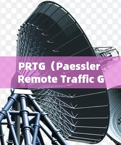 PRTG(Paessler Remote Traffic Generator)是一款功能强大的网络监控工具,广泛应用于网络设备的性能监控和故障排查。以下是使用PRTG的详细步骤指南 PRTG(Paessler Remote Traffic Generator)是一款功能强大的网络监控工具,广泛应用于网络设备的性能监控和故障排查。以下是使用PRTG的详细步骤指南