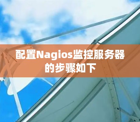 配置Nagios监控服务器的步骤如下 配置Nagios监控服务器的步骤如下
