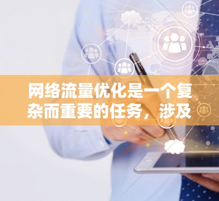 网络流量优化是一个复杂而重要的任务,涉及多种工具和技术以提高网络效率和性能。以下是对网络流量优化工具的详细分析和总结 网络流量优化是一个复杂而重要的任务,涉及多种工具和技术以提高网络效率和性能。以下是对网络流量优化工具的详细分析和总结