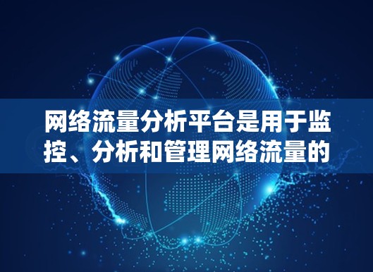 网络流量分析平台是用于监控、分析和管理网络流量的系统,广泛应用于数据中心、云计算和网络安全等领域。以下是对该平台的详细分析和总结 网络流量分析平台是用于监控、分析和管理网络流量的系统,广泛应用于数据中心、云计算和网络安全等领域。以下是对该平台的详细分析和总结