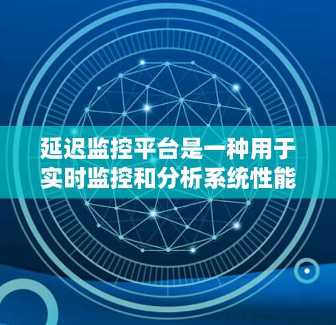 延迟监控平台是一种用于实时监控和分析系统性能的工具,专注于检测和解决延迟问题,以确保系统的高效运行。以下是对延迟监控平台的详细解释 延迟监控平台是一种用于实时监控和分析系统性能的工具,专注于检测和解决延迟问题,以确保系统的高效运行。以下是对延迟监控平台的详细解释