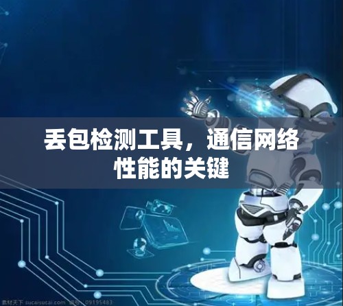 丢包检测工具,通信网络性能的关键 丢包检测工具,通信网络性能的关键