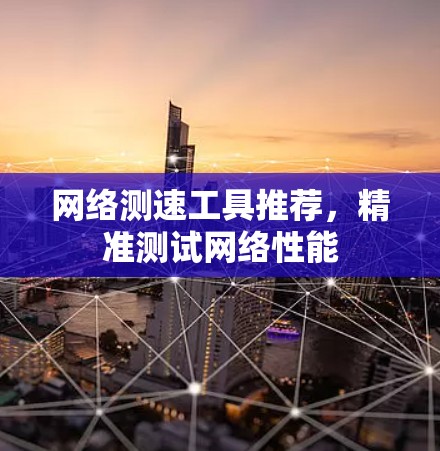 网络测速工具推荐，精准测试网络性能
