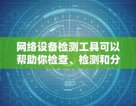 网络设备检测工具可以帮助你检查、检测和分析网络中的设备、连接状态和性能。以下是一些常用的网络设备检测工具和方法 网络设备检测工具可以帮助你检查、检测和分析网络中的设备、连接状态和性能。以下是一些常用的网络设备检测工具和方法