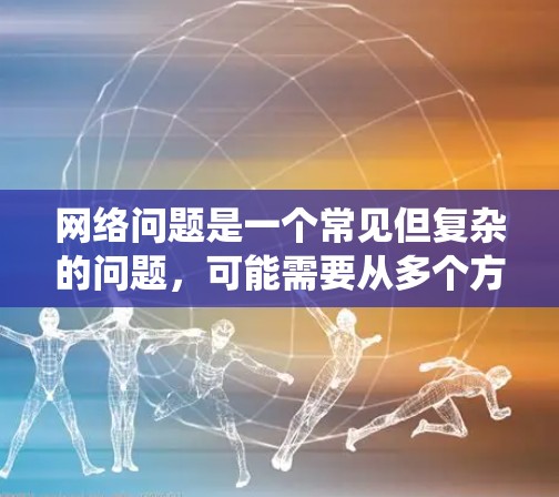 网络问题是一个常见但复杂的问题,可能需要从多个方面进行检查和修复。以下是一些系统化的步骤,帮助你逐步排查和解决网络问题 网络问题是一个常见但复杂的问题,可能需要从多个方面进行检查和修复。以下是一些系统化的步骤,帮助你逐步排查和解决网络问题