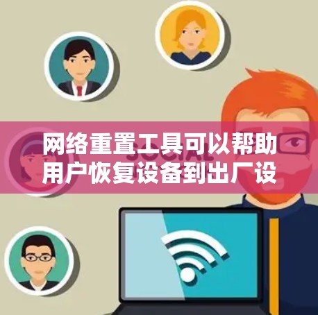 网络重置工具可以帮助用户恢复设备到出厂设置，通常用于路由器、交换机或其他网络设备的重置。以下是一些常见的网络重置工具和方法