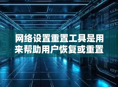网络设置重置工具是用来帮助用户恢复或重置网络配置的软件或命令行工具。这些工具可以用于不同的网络协议和设置恢复需求。以下是几种常见的网络设置重置工具及其用途 网络设置重置工具是用来帮助用户恢复或重置网络配置的软件或命令行工具。这些工具可以用于不同的网络协议和设置恢复需求。以下是几种常见的网络设置重置工具及其用途