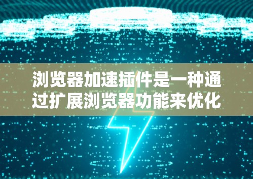 浏览器加速插件是一种通过扩展浏览器功能来优化网页加载速度和性能的工具。这些插件通常提供多种功能来提升浏览体验,包括缓存管理、数据压缩、内容预加载等。以下是对这些插件的详细分析和总结 浏览器加速插件是一种通过扩展浏览器功能来优化网页加载速度和性能的工具。这些插件通常提供多种功能来提升浏览体验,包括缓存管理、数据压缩、内容预加载等。以下是对这些插件的详细分析和总结