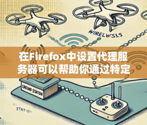 在Firefox中设置代理服务器可以帮助你通过特定的网络代理访问互联网。以下是详细的设置步骤 在Firefox中设置代理服务器可以帮助你通过特定的网络代理访问互联网。以下是详细的设置步骤