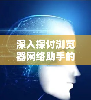 深入探讨浏览器网络助手的核心功能与应用场景