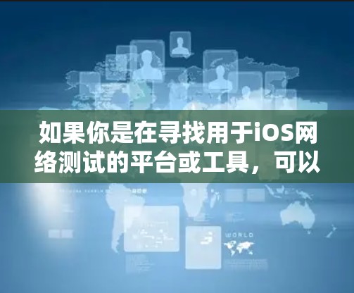 如果你是在寻找用于iOS网络测试的平台或工具，可以考虑以下几种方法和工具