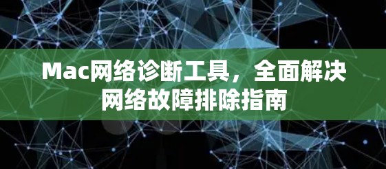Mac网络诊断工具,全面解决网络故障排除指南 Mac网络诊断工具,全面解决网络故障排除指南
