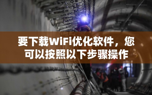 要下载WiFi优化软件,您可以按照以下步骤操作 要下载WiFi优化软件,您可以按照以下步骤操作