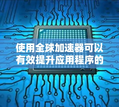 使用全球加速器可以有效提升应用程序的性能，特别是在云环境中。以下是逐步教程，帮助您顺利配置和使用全球加速器