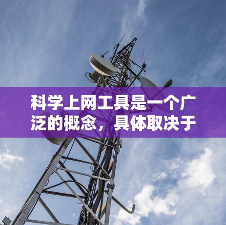科学上网工具是一个广泛的概念,具体取决于你的需求。以下是一些常用且受欢迎的科学相关上网工具,供你参考 科学上网工具是一个广泛的概念,具体取决于你的需求。以下是一些常用且受欢迎的科学相关上网工具,供你参考