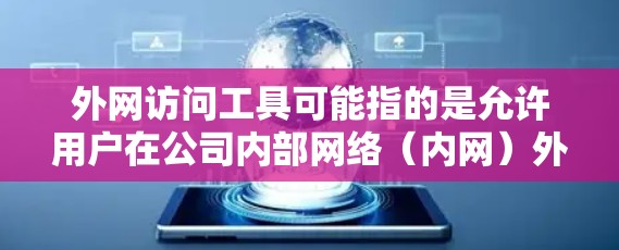 外网访问工具可能指的是允许用户在公司内部网络（内网）外访问外部网络资源（外网）的工具。这些工具通常用于在公司防火墙或网络限制下，安全地访问外部网络资源