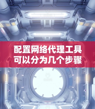 配置网络代理工具可以分为几个步骤,以下是详细的指南 配置网络代理工具可以分为几个步骤,以下是详细的指南