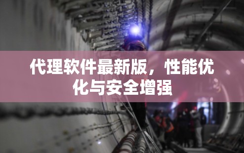 代理软件最新版,性能优化与安全增强 代理软件最新版,性能优化与安全增强