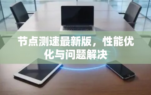 节点测速最新版，性能优化与问题解决