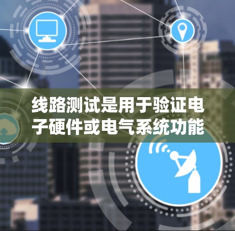 线路测试是用于验证电子硬件或电气系统功能和性能的过程,确保各个组件和系统按设计工作。随着技术的不断进步,线路测试工具和方法也在不断更新和改进,以满足更高的测试需求和更复杂的设计 线路测试是用于验证电子硬件或电气系统功能和性能的过程,确保各个组件和系统按设计工作。随着技术的不断进步,线路测试工具和方法也在不断更新和改进,以满足更高的测试需求和更复杂的设计