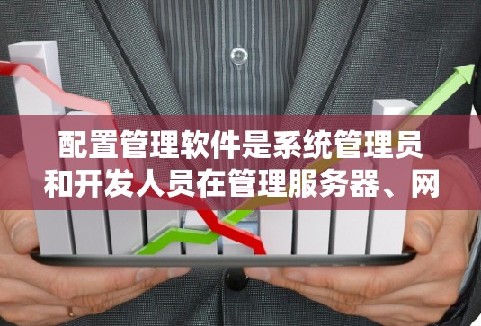 配置管理软件是系统管理员和开发人员在管理服务器、网络设备和应用程序配置时使用的强大工具。以下是对几种主要配置管理工具的总结，帮助您理解它们的特点、用途以及适用场景