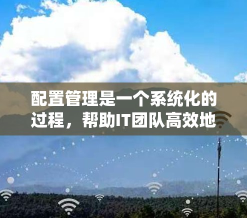 配置管理是一个系统化的过程,帮助IT团队高效地管理系统配置,确保多环境下的稳定性和一致性。以下是配置管理安装方法的详细步骤 配置管理是一个系统化的过程,帮助IT团队高效地管理系统配置,确保多环境下的稳定性和一致性。以下是配置管理安装方法的详细步骤
