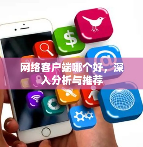 网络客户端哪个好,深入分析与推荐 网络客户端哪个好,深入分析与推荐
