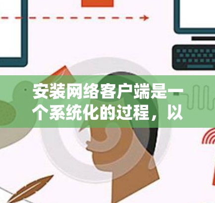 安装网络客户端是一个系统化的过程，以下是分步指导