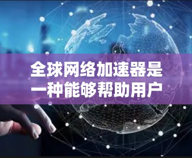 全球网络加速器是一种能够帮助用户快速访问国际网站或服务的工具，常见于解决跨国网络延迟问题。以下是下载全球网络加速器的步骤