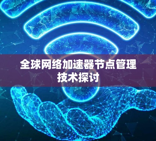 全球网络加速器节点管理技术探讨
