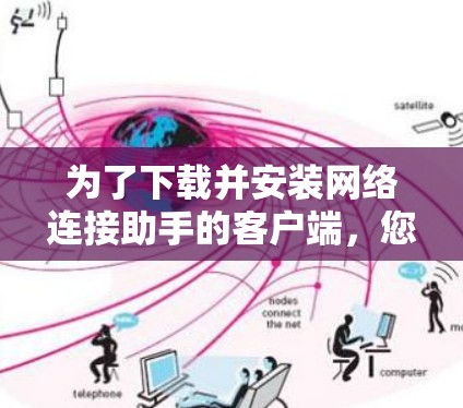 为了下载并安装网络连接助手的客户端，您可以按照以下步骤操作