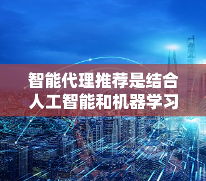 智能代理推荐是结合人工智能和机器学习技术的推荐系统,旨在根据用户行为提供个性化、精准的内容推荐。以下是对智能代理推荐的详细分析和总结 智能代理推荐是结合人工智能和机器学习技术的推荐系统,旨在根据用户行为提供个性化、精准的内容推荐。以下是对智能代理推荐的详细分析和总结