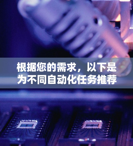 根据您的需求,以下是为不同自动化任务推荐的自动代理连接工具 根据您的需求,以下是为不同自动化任务推荐的自动代理连接工具