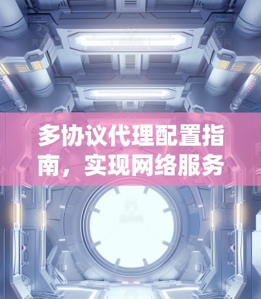 多协议代理配置指南，实现网络服务统一管理