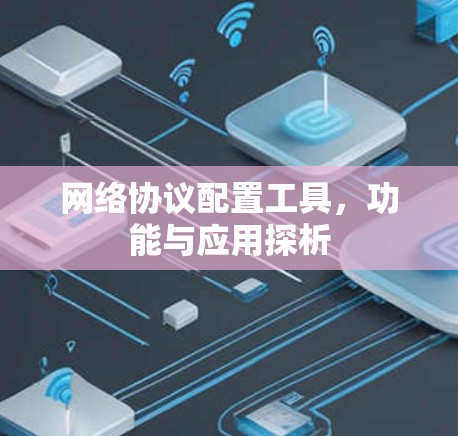 网络协议配置工具，功能与应用探析