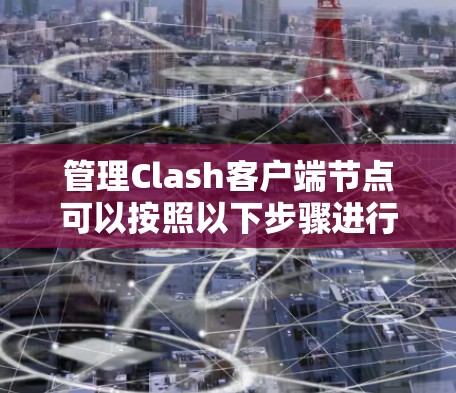管理Clash客户端节点可以按照以下步骤进行