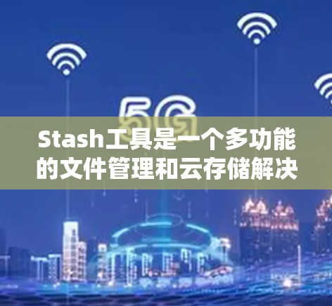 Stash工具是一个多功能的文件管理和云存储解决方案,设计初衷是为用户提供安全、便捷的文件存储、同步和管理体验。以下是对Stash工具的详细介绍