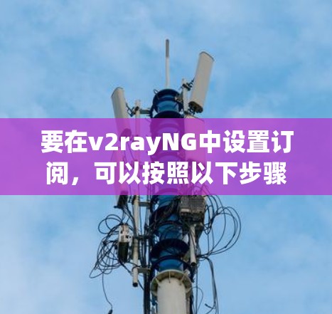 要在v2rayNG中设置订阅,可以按照以下步骤操作 要在v2rayNG中设置订阅,可以按照以下步骤操作
