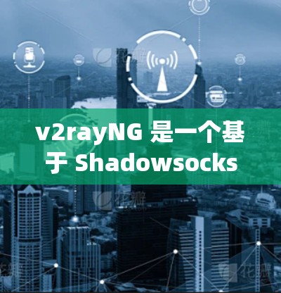 v2rayNG 是一个基于 Shadowsocks 的高级代理工具,能够提供更好的网络代理功能。以下是一个简单的教程,教你如何使用 v2rayNG