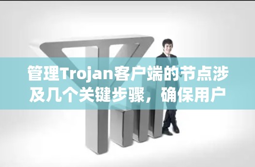 管理Trojan客户端的节点涉及几个关键步骤,确保用户能够安全、稳定地使用服务。以下是详细的步骤指南 管理Trojan客户端的节点涉及几个关键步骤,确保用户能够安全、稳定地使用服务。以下是详细的步骤指南