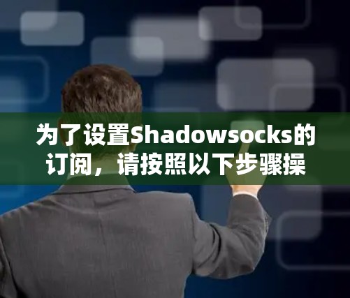 为了设置Shadowsocks的订阅,请按照以下步骤操作